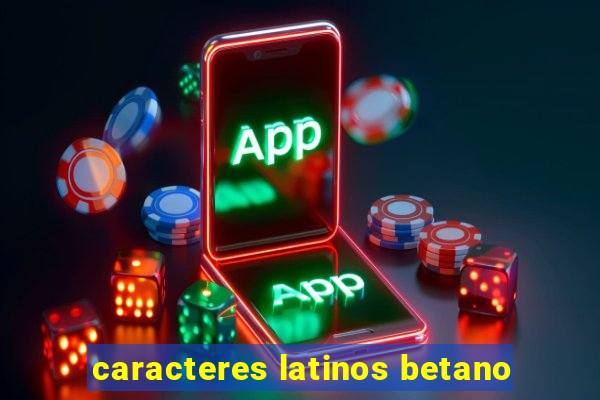 caracteres latinos betano